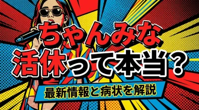ちゃんみな 活休って本当？最新情報と病状を解説