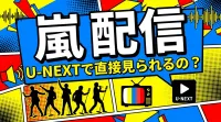 嵐 配信 U-NEXTで直接見られるの？