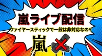 嵐ライブ配信、ファイヤースティックで一般は非対応なの？