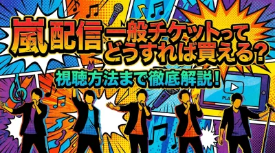嵐 配信 一般チケットってどうすれば買える？視聴方法まで徹底解説！