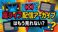 嵐ライブ配信アーカイブはもう見れない？