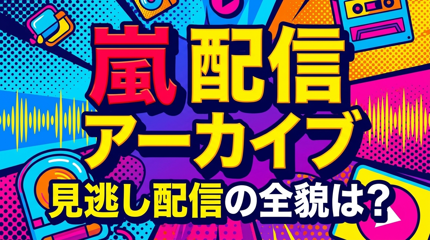 嵐 配信 アーカイブ、見逃し配信の全貌は?