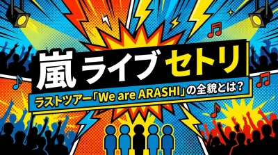 嵐 ライブ セトリ、ラストツアー「We are ARASHI」の全貌とは？