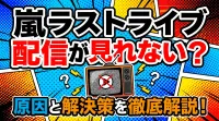 嵐ラストライブ配信が見れない？原因と解決策を徹底解説！