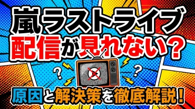 嵐ラストライブ配信が見れない？原因と解決策を徹底解説！