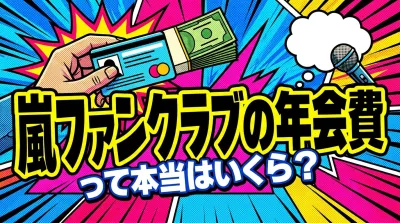 嵐ファンクラブの年会費って本当はいくら？