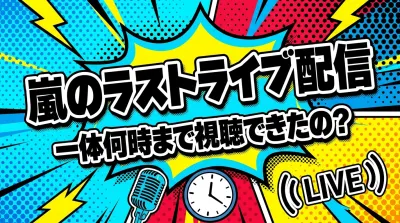 嵐のラストライブ配信は一体何時まで視聴できたの？