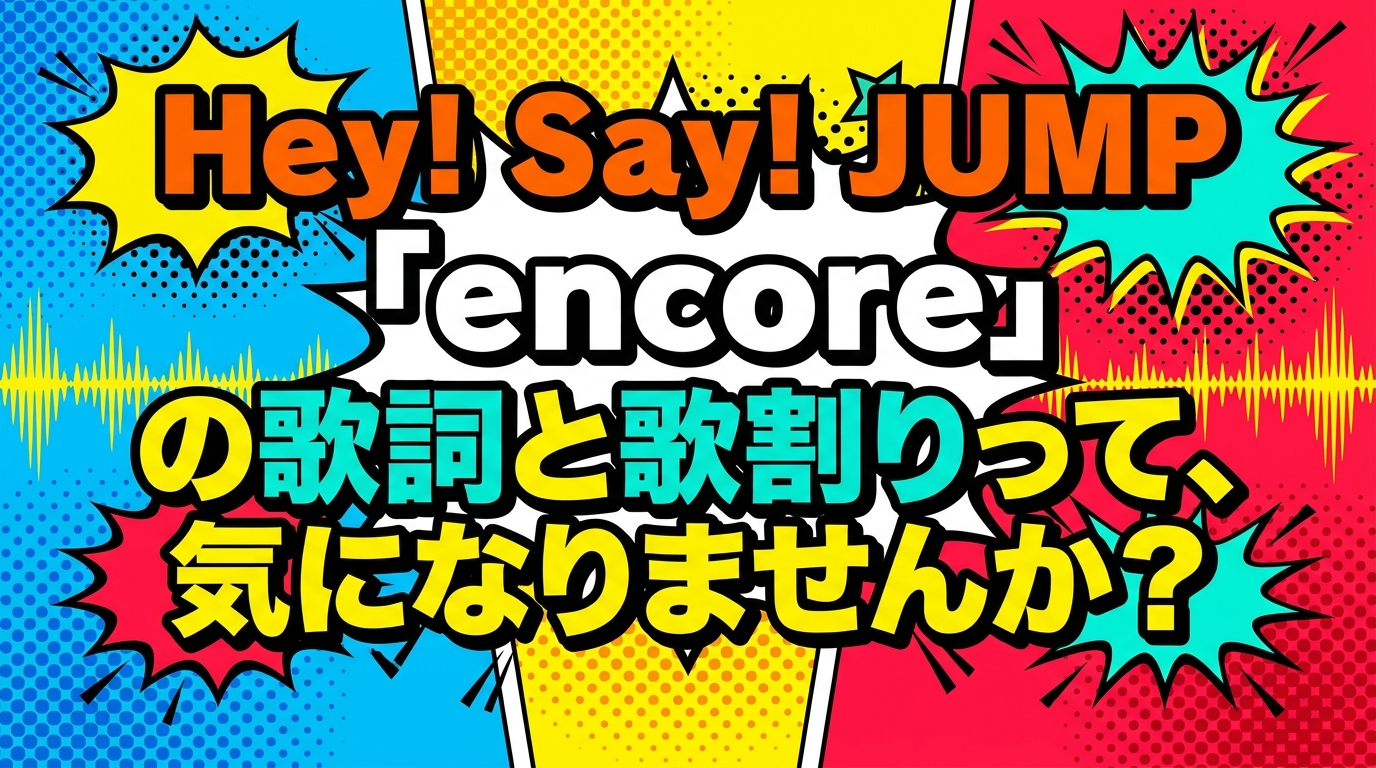 Hey! Say! JUMP「encore」の歌詞と歌割りって、気になりませんか?