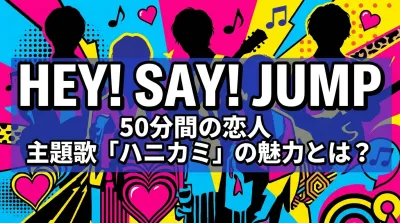 Hey! Say! JUMP 50分間の恋人 主題歌「ハニカミ」の魅力とは？