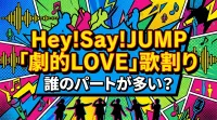 Hey!Say!JUMP「劇的LOVE」歌割り、誰のパートが多い？
