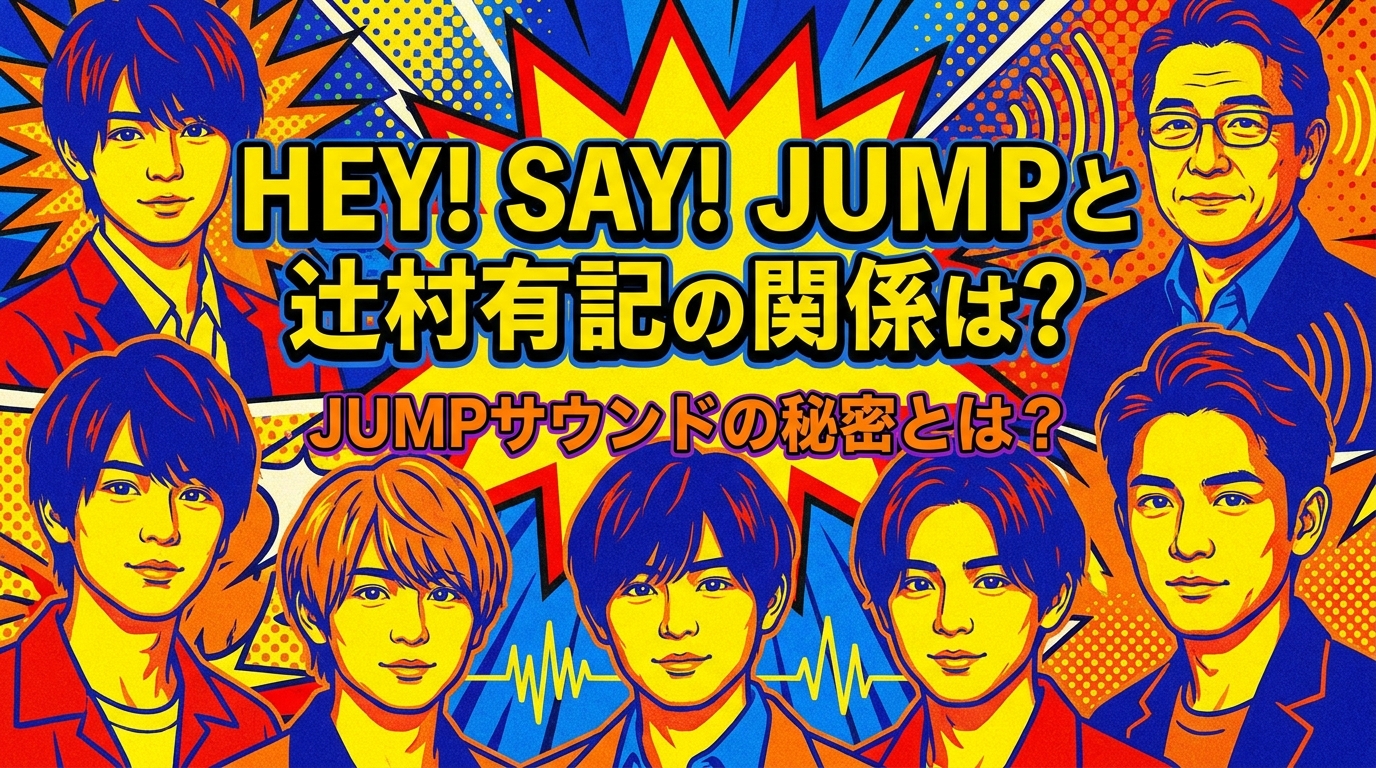 Hey! Say! JUMPと辻村有記の関係は？JUMPサウンドの秘密とは？