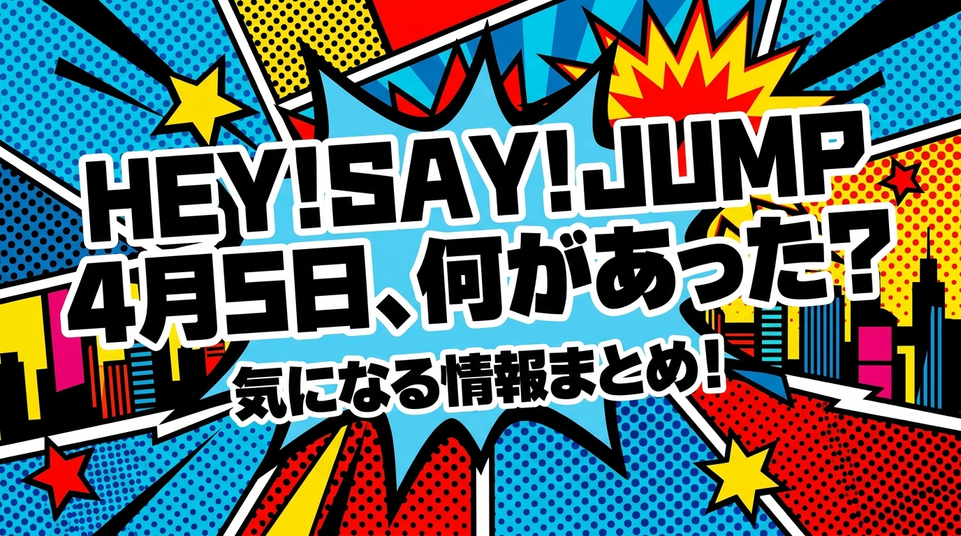 Hey! Say! JUMP 4月5日、何があった？気になる情報まとめ！