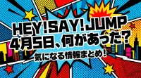Hey! Say! JUMP 4月5日、何があった？気になる情報まとめ！