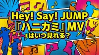Hey! Say! JUMP『ハニカミ』MVはいつ見れる？
