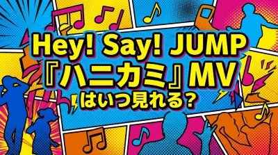 Hey! Say! JUMP『ハニカミ』MVはいつ見れる？