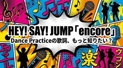 Hey! Say! JUMP「encore」Dance Practiceの歌詞、もっと知りたい？
