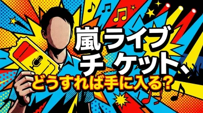 嵐 ライブ チケット、どうすれば手に入る？