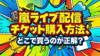 嵐ライブ配信チケット購入方法、どこで買うのが正解？