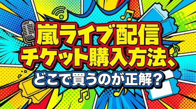 嵐ライブ配信チケット購入方法、どこで買うのが正解？