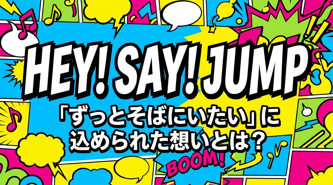 Hey! Say! JUMP「ずっとそばにいたい」に込められた想いとは？