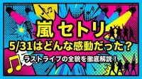 嵐 セトリ 5/31はどんな感動だった？ラストライブの全貌を徹底解説！