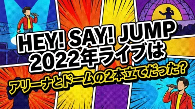 Hey! Say! JUMP 2022年ライブはアリーナとドームの2本立てだった？