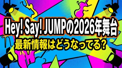 Hey! Say! JUMPの2026年舞台、最新情報はどうなってる？