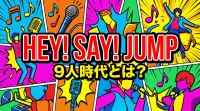 Hey! Say! JUMP 9人時代とは？