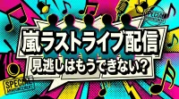 嵐ラストライブ配信、見逃しはもうできない？