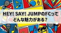 Hey! Say! JUMPのFCってどんな魅力がある？