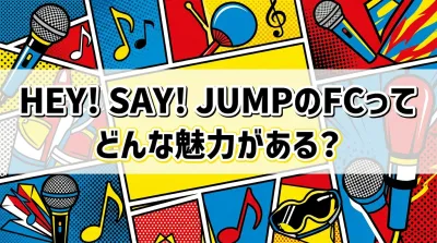 Hey! Say! JUMPのFCってどんな魅力がある？