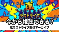 嵐ラストライブ配信アーカイブ、今から視聴できる？