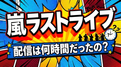 嵐ラストライブ、配信は何時間だったの？