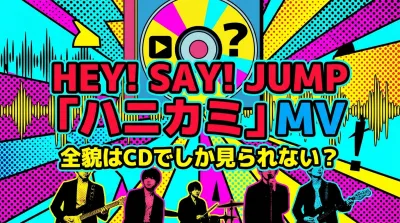 Hey! Say! JUMP「ハニカミ」MVの全貌はCDでしか見られない？