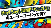 Hey! Say! JUMP『ハニカミ』のユーザーコードって何？