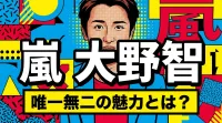 嵐 大野智、唯一無二の魅力とは？