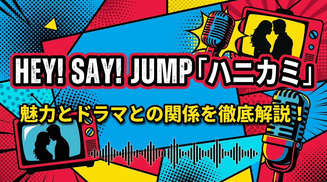 Hey! Say! JUMP「ハニカミ」ってどんな曲？魅力とドラマとの関係を徹底解説！