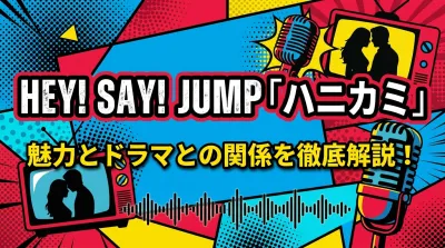 Hey! Say! JUMP「ハニカミ」ってどんな曲？魅力とドラマとの関係を徹底解説！
