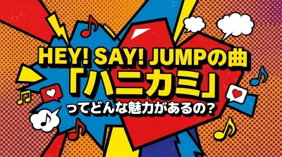 Hey! Say! JUMPの曲「ハニカミ」ってどんな魅力があるの？