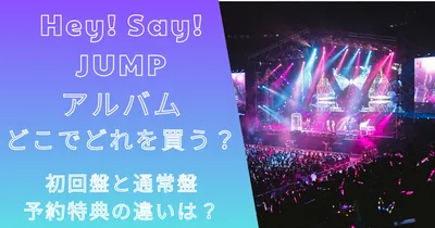 Hey!Say!JUMP最新アルバムどこでどれ買う？初回盤特典の違いは？