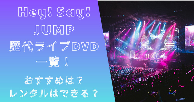 Hey!Say!JUMP歴代ライブDVD一覧！おすすめは？レンタルはできる？