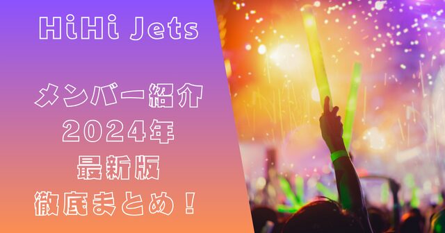 HiHi Jetsメンバー紹介：2024年最新版 徹底まとめ！