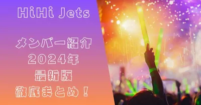 HiHi Jetsメンバー紹介：2024年最新版 徹底まとめ！