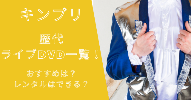 キンプリ歴代ライブDVD一覧！おすすめは？レンタルはできる？