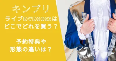 キンプリライブDVD2023はどこでどれを買う？予約特典や形態の違いは？