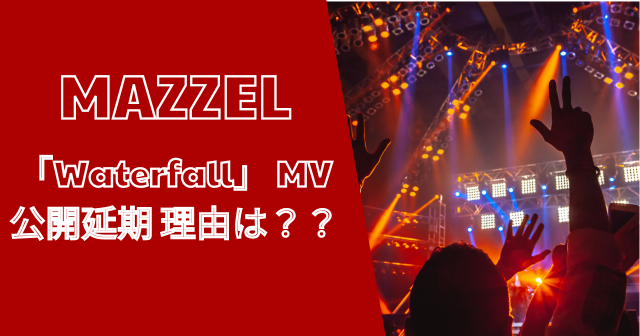 MAZZEL「Waterfall」なぜ MV公開延期 理由は？？