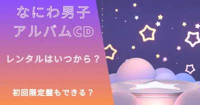 なにわ男子アルバムCDレンタル開始日はいつから？初回限定盤もできる？