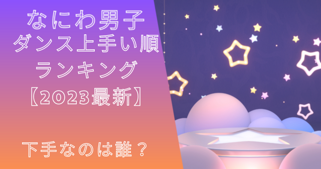 なにわ男子のダンス上手い順ランキング【2023最新】下手なのは誰？
