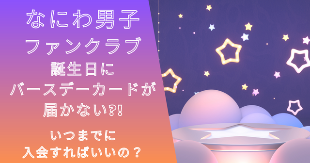 なにわ男子ファンクラブ誕生日バースデーカード届かない？いつまでに入会？