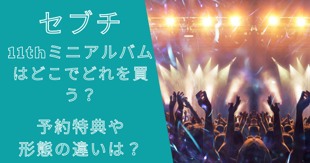 セブチ11thミニアルバムはどこでどれを買う？予約特典や形態の違いは？